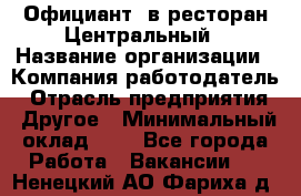 Официант. в ресторан Центральный › Название организации ­ Компания-работодатель › Отрасль предприятия ­ Другое › Минимальный оклад ­ 1 - Все города Работа » Вакансии   . Ненецкий АО,Фариха д.